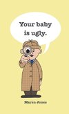 Your baby is ugly.