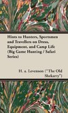 Hints to Hunters, Sportsmen and Travellers on Dress, Equipment, and Camp Life (Big Game Hunting / Safari Series)