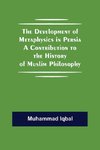 The Development of Metaphysics in Persia A Contribution to the History of Muslim Philosophy