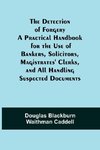 The Detection of Forgery A Practical Handbook for the Use of Bankers, Solicitors,Magistrates' Clerks, and All Handling Suspected Documents