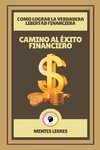 Camino al Éxito Financiero - Como Lograr la Verdadera Libertad Financiera