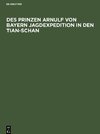 Des Prinzen Arnulf von Bayern Jagdexpedition in den Tian-Schan