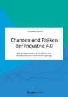 Chancen und Risiken der Industrie 4.0. Wie die Digitalisierung für kleine und mittelständische Unternehmen gelingt