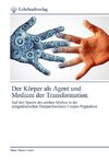 Der Körper als Agent und Medium der Transformation