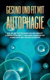 Gesund und fit mit Autophagie: Wie Sie mit Autophagie Ihre Gesundheit stärken, Körperfett verlieren, Krankheiten vorbeugen und jünger aussehen