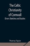 The Celtic Christianity of Cornwall;Divers Sketches and Studies