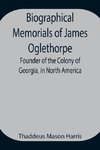 Biographical Memorials of James Oglethorpe; Founder of the Colony of Georgia, in North America.