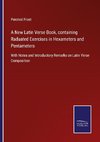 A New Latin Verse Book, containing Raduated Exercises in Hexameters and Pentameters