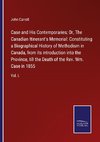 Case and His Contemporaries; Or, The Canadian Itinerant's Memorial: Constituting a Biographical History of Methodism in Canada, from its introduction into the Province, till the Death of the Rev. Wm. Case in 1855