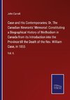 Case and His Contemporaries; Or, The Canadian Itinerants' Memorial: Constituting a Biographical History of Methodism in Canada from its Introduction into the Province till the Death of the Rev. William Case, in 1855