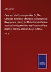 Case and His Contemporaries; Or, The Canadian Itinerants' Memorial: Constituting a Biographical History of Methodism in Canada from its Introduction into the Province till the Death of the Rev. William Case, in 1855