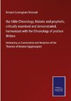 Our bible Chronology, historic and prophetic, critically examined and demonstrated, harmonized with the Chronology of profane Writers