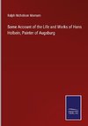 Some Account of the Life and Works of Hans Holbein, Painter of Augsburg