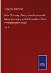 Ure's Dictionary of Arts, Manufactures and Mines, Containing a clear Exposition of their Principles and Practice