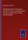 The Manual of Dates: A Dictionary of Reference to the most important Events in the History of Mankind to be found in authentic Records