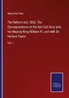 The Reform Act, 1832: The Correspondence of the late Earl Grey with his Majesty King William IV. and with Sir Herbert Taylor