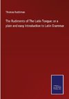 The Rudiments of The Latin Tongue: or a plain and easy Introduction to Latin Grammar