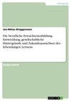 Die berufliche Erwachsenenbildung. Entwicklung, gesellschaftliche Hintergründe und Zukunftsaussichten des lebenslangen Lernens