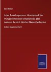 Index Pseudonymorum: Woerterbuch der Pseudonymen oder Verzeichniss aller Autoren, die sich falscher Namen bedienten