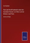 Paris und Nord-Frankreich nebst den Eisenbahn-Routen vom Rhein und der Schweiz nach Paris