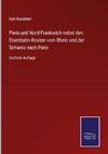 Paris und Nord-Frankreich nebst den Eisenbahn-Routen vom Rhein und der Schweiz nach Paris