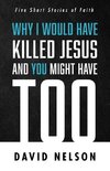 Why I Would Have Killed Jesus and You Might Have Too