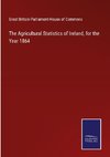 The Agricultural Statistics of Ireland, for the Year 1864