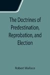 The Doctrines of Predestination, Reprobation, and Election