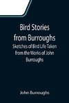 Bird Stories from Burroughs; Sketches of Bird Life Taken from the Works of John Burroughs