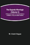 The Eugenic Marriage (Volume 4); A Personal Guide to the New Science of Better Living and Better Babies