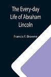 The Every-day Life of Abraham Lincoln; A Narrative And Descriptive Biography With Pen-Pictures And Personal; Recollections By Those Who Knew Him