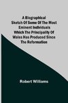 A Biographical Sketch of some of the Most Eminent Individuals which the Principality of Wales has produced since the Reformation