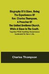 Biography of a Slave, Being the Experiences of Rev. Charles Thompson, a Preacher of the United Brethren Church, While a Slave in the South.; Together with Startling Occurrences Incidental to Slave Life.