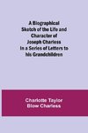 A Biographical Sketch of the Life and Character of Joseph Charless; In a Series of Letters to his Grandchildren