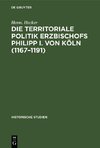 Die territoriale Politik Erzbischofs Philipp I. von Köln (1167-1191)