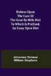 Dolæus upon the cure of the gout by milk-diet To which is prefixed, an essay upon diet