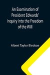 An Examination of President Edwards' Inquiry into the Freedom of the Will