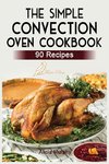 The Simple Convection Oven Cookbook