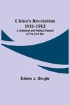 China's Revolution 1911-1912; A Historical and Political Record of the Civil War