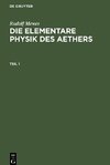 Die elementare Physik des Aethers, Teil 1, Die elementare Physik des Aethers Teil 1