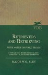 Retrievers And Retrieving - with Notes On Field Trials (A Vintage Dog Books Breed Classic - Labrador / Flat-Coated Retriever)