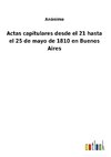 Actas capitulares desde el 21 hasta el 25 de mayo de 1810 en Buenos Aires