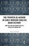 The Printer as Author in Early Modern English Book History