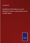 Amerikanische Reise-Skizzen aus dem Gebiete der Technik, Landwirtschaft und des socialen Lebens