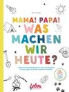 Mama, Papa, was machen wir heute?