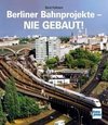 Berliner Bahnprojekte - Nie gebaut!