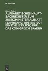 Alphabetisches Haupt-Sachregister zum Justizministerialblatt (Jahrgang 1896 bis 1901 einschließlich) für das Königreich Bayern