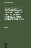 Aufgaben aus der Arithmetik und Algebra für Real- und Bürgerschulen, Heft 1, Aufgaben aus der Arithmetik und Algebra für Real- und Bürgerschulen Heft 1