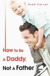 How To Be A Daddy, Not A Father