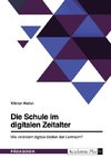 Die Schule im digitalen Zeitalter. Wie verändern digitale Medien den Lernraum?